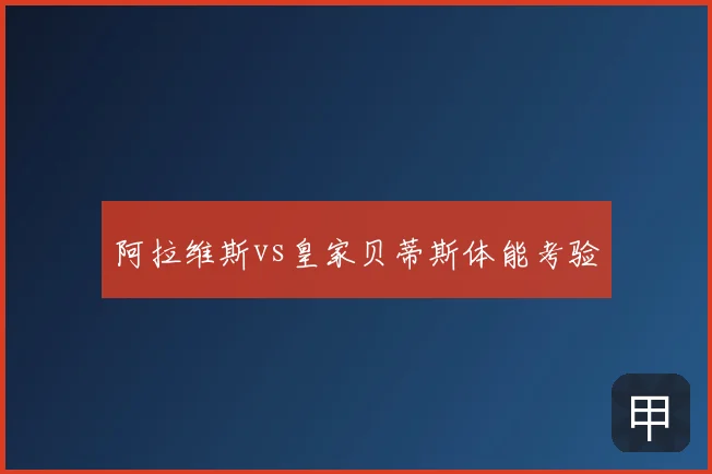 阿拉维斯vs皇家贝蒂斯体能考验