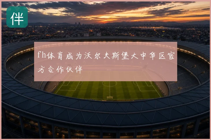 fh体育成为沃尔夫斯堡大中华区官方合作伙伴