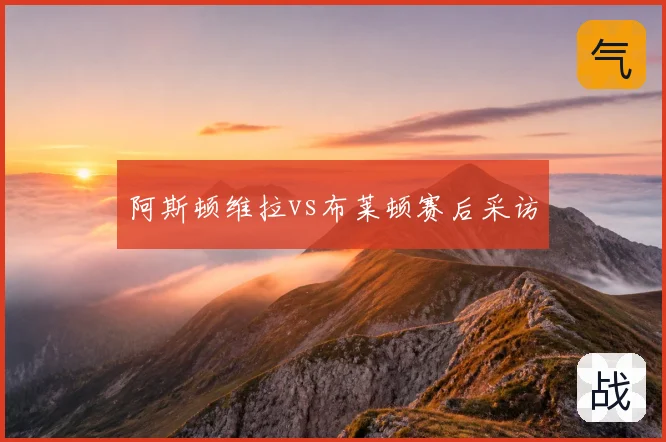 阿斯顿维拉vs布莱顿赛后采访