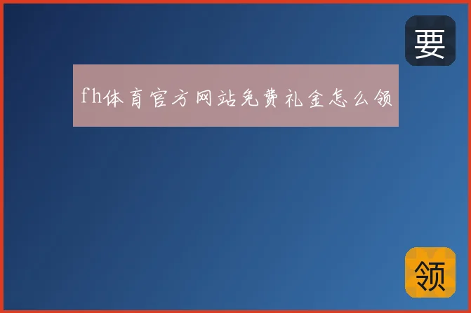 fh体育官方网站免费礼金怎么领
