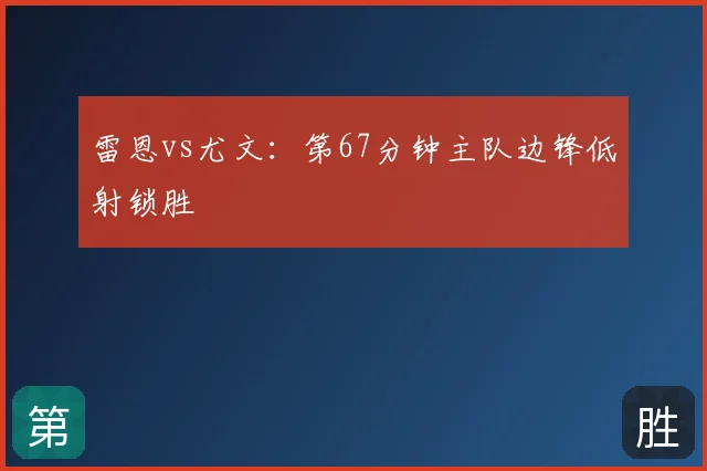 雷恩vs尤文：第67分钟主队边锋低射锁胜