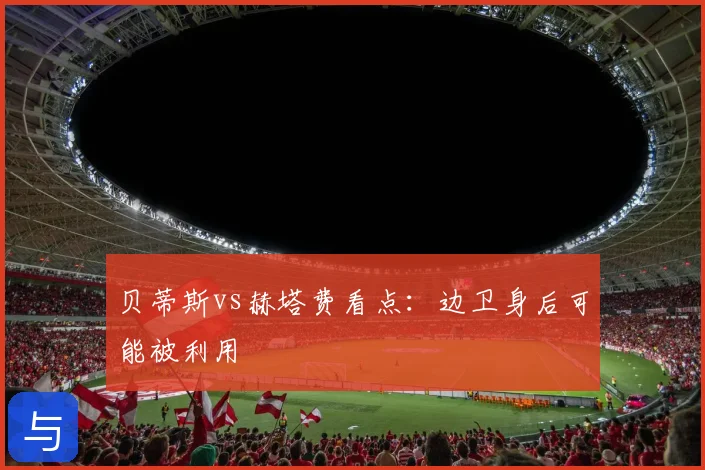 贝蒂斯vs赫塔费看点：边卫身后可能被利用