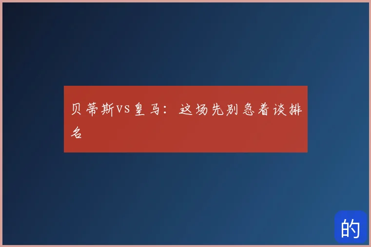 贝蒂斯vs皇马：这场先别急着谈排名