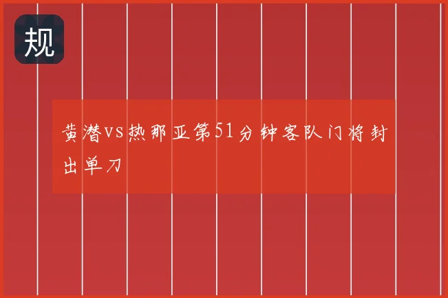 黄潜vs热那亚第51分钟客队门将封出单刀