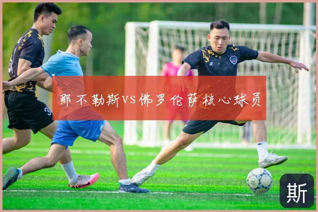 那不勒斯vs佛罗伦萨核心球员