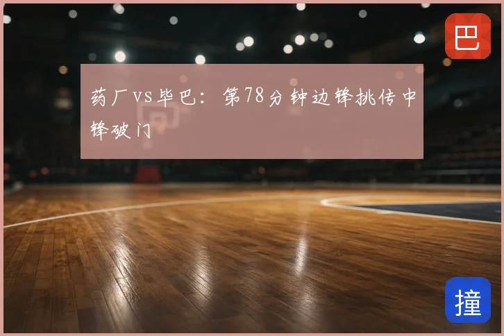 药厂vs毕巴：第78分钟边锋挑传中锋破门