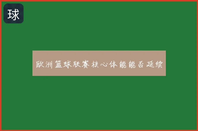 欧洲篮球联赛核心体能能否延续